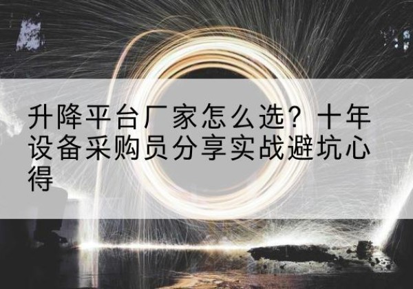 蒙自升降平台厂家-怎么选？十年设备采购员分享实战避坑心得