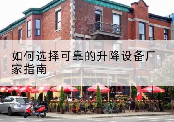 蒙自电动升降机厂家-如何选择可靠的升降设备厂家指南
